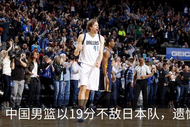 中国男篮以19分不敌日本队，遗憾告别决赛之路