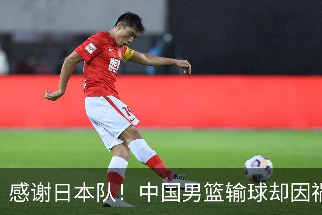 感谢日本队！中国男篮输球却因祸得福，赛后收获3个好消息