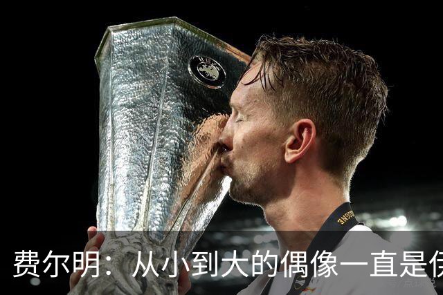 费尔明：从小到大的偶像一直是伊涅斯塔和梅西，想和他们同场竞技